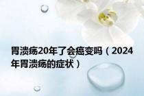 胃溃疡20年了会癌变吗（2024年胃溃疡的症状）