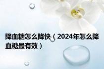 降血糖怎么降快（2024年怎么降血糖最有效）