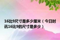 16比9尺寸是多少厘米（今日时讯16比9的尺寸是多少）