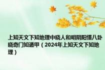 上知天文下知地理中晓人和明阴阳懂八卦晓奇门知遁甲（2024年上知天文下知地理）