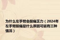 为什么左手臂会酸痛乏力（2024年左手臂酸痛是什么原因可能有三种情况）