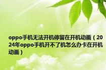 oppo手机无法开机停留在开机动画（2024年oppo手机开不了机怎么办卡在开机动画）