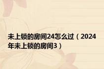 未上锁的房间24怎么过（2024年未上锁的房间3）