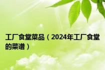 工厂食堂菜品（2024年工厂食堂的菜谱）