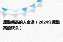 尿酸偏高的人食谱（2024年尿酸高的饮食）