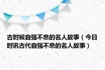 古时候自强不息的名人故事（今日时讯古代自强不息的名人故事）