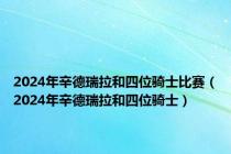 2024年辛德瑞拉和四位骑士比赛（2024年辛德瑞拉和四位骑士）