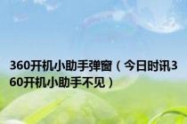 360开机小助手弹窗（今日时讯360开机小助手不见）