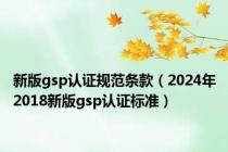 新版gsp认证规范条款（2024年2018新版gsp认证标准）