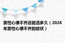 窦性心律不齐还能活多久（2024年窦性心律不齐的症状）