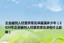 企业被列入经营异常名录届满多少年（2024年企业被列入经营异常名录有什么影响）