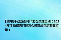 打印机手动双面打印怎么改成自动（2024年手动双面打印怎么设置成自动双面打印）