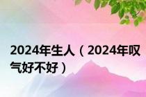 2024年生人（2024年叹气好不好）