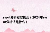 swot分析发展机会（2024年swot分析法是什么）