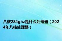 八核284ghz是什么处理器（2024年八核处理器）