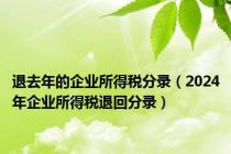 退去年的企业所得税分录（2024年企业所得税退回分录）