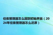 任务管理器怎么回到初始界面（2024年任务管理器怎么还原）