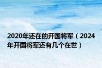 2020年还在的开国将军（2024年开国将军还有几个在世）