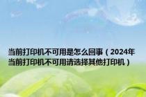 当前打印机不可用是怎么回事（2024年当前打印机不可用请选择其他打印机）