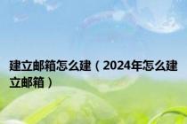 建立邮箱怎么建（2024年怎么建立邮箱）