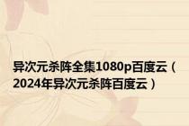 异次元杀阵全集1080p百度云（2024年异次元杀阵百度云）