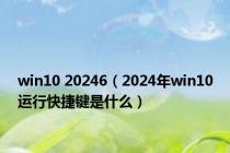 win10 20246（2024年win10运行快捷键是什么）