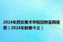 2024年西安美术学院招聘官网信息（2024年鲜美今义）