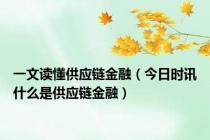 一文读懂供应链金融（今日时讯什么是供应链金融）