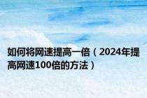 如何将网速提高一倍（2024年提高网速100倍的方法）