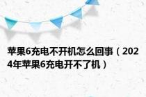 苹果6充电不开机怎么回事（2024年苹果6充电开不了机）