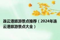 连云港旅游景点推荐（2024年连云港旅游景点大全）