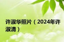 许淑华照片（2024年许淑清）