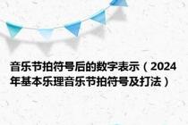 音乐节拍符号后的数字表示（2024年基本乐理音乐节拍符号及打法）