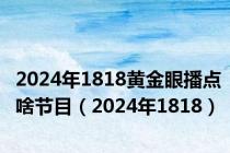 2024年1818黄金眼播点啥节目（2024年1818）