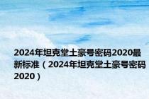 2024年坦克堂土豪号密码2020最新标准（2024年坦克堂土豪号密码2020）