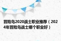 冒险岛2020战士职业推荐（2024年冒险岛战士哪个职业好）