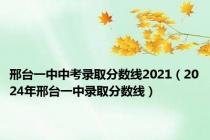 邢台一中中考录取分数线2021（2024年邢台一中录取分数线）