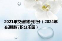 2021年交通银行积分（2024年交通银行积分乐园）