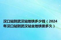 汉口站到武汉站地铁多少钱（2024年汉口站到武汉站坐地铁要多久）