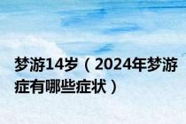 梦游14岁（2024年梦游症有哪些症状）