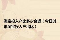 淘宝投入产比多少合适（今日时讯淘宝投入产出比）