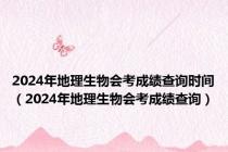 2024年地理生物会考成绩查询时间（2024年地理生物会考成绩查询）