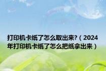 打印机卡纸了怎么取出来?（2024年打印机卡纸了怎么把纸拿出来）