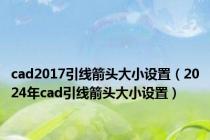 cad2017引线箭头大小设置（2024年cad引线箭头大小设置）