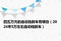 四五万元的自动挡新车有哪些（2024年5万左右自动档新车）