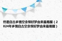 终是自古多情空余恨好梦由来最易醒（2024年多情自古空余恨好梦由来最易醒）