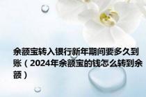 余额宝转入银行新年期间要多久到账（2024年余额宝的钱怎么转到余额）