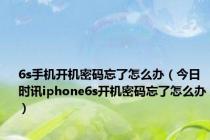 6s手机开机密码忘了怎么办（今日时讯iphone6s开机密码忘了怎么办）