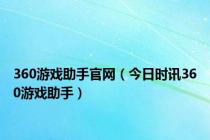 360游戏助手官网（今日时讯360游戏助手）