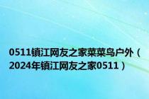 0511镇江网友之家菜菜鸟户外（2024年镇江网友之家0511）